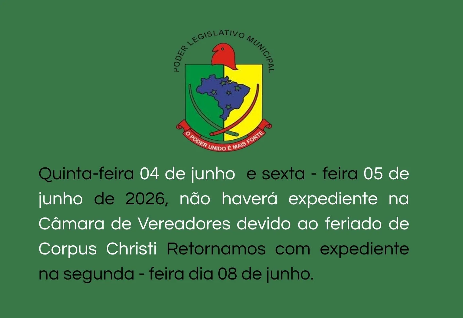 Quinta-feira 04 de junho e sexta - feira 05 de junho de 2026, não haverá expediente na Câmara de Vereadores devido ao feriado de Corpus Christi. Retornamos com expediente na segunda - feira dia 08 de junho